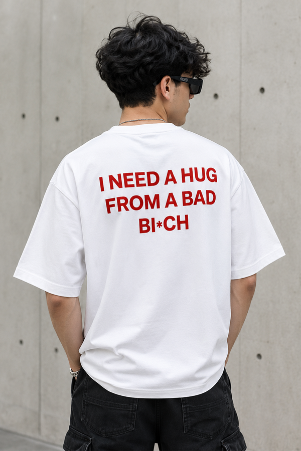 I Need A Hug From A Bad Bi*ch- Oversized T-Shirt